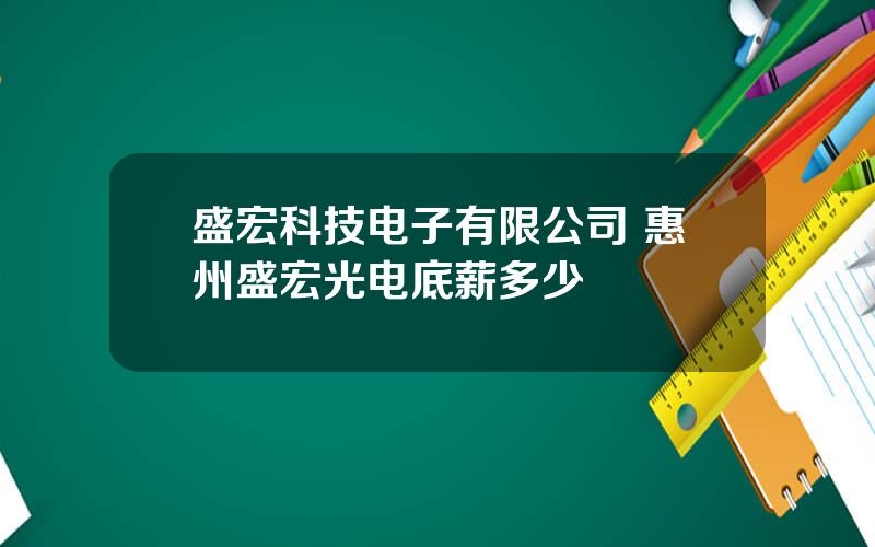 盛宏科技电子有限公司 惠州盛宏光电底薪多少